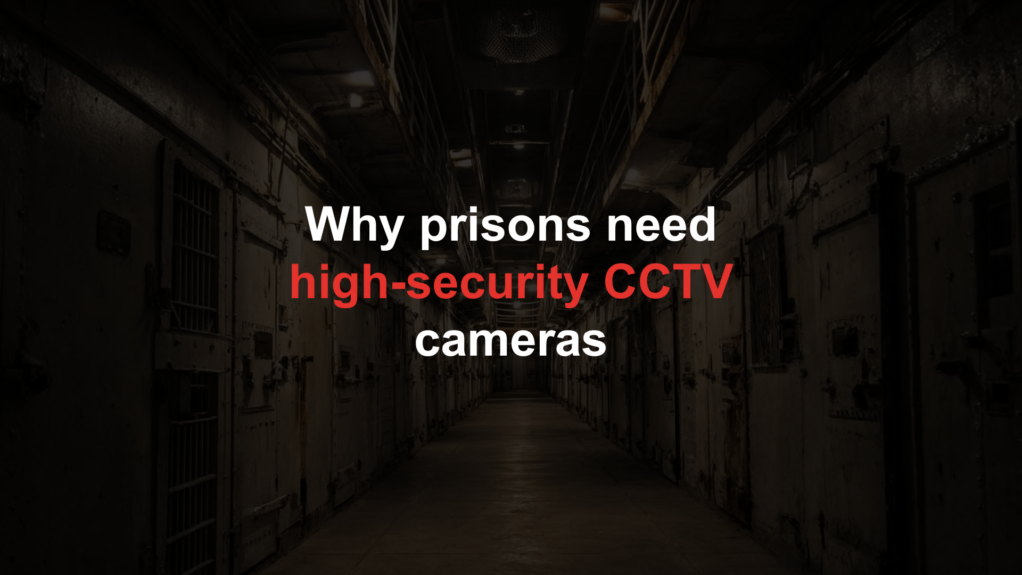 Why prisons (and other custodial applications) need high-security CCTV cameras