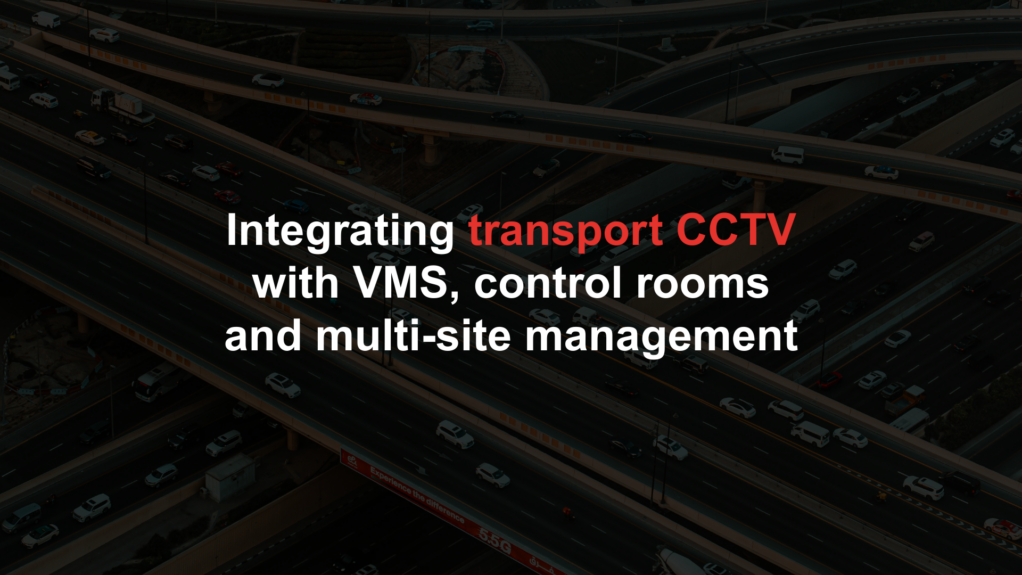 Integrating transport CCTV with VMS, control rooms and multi-site management